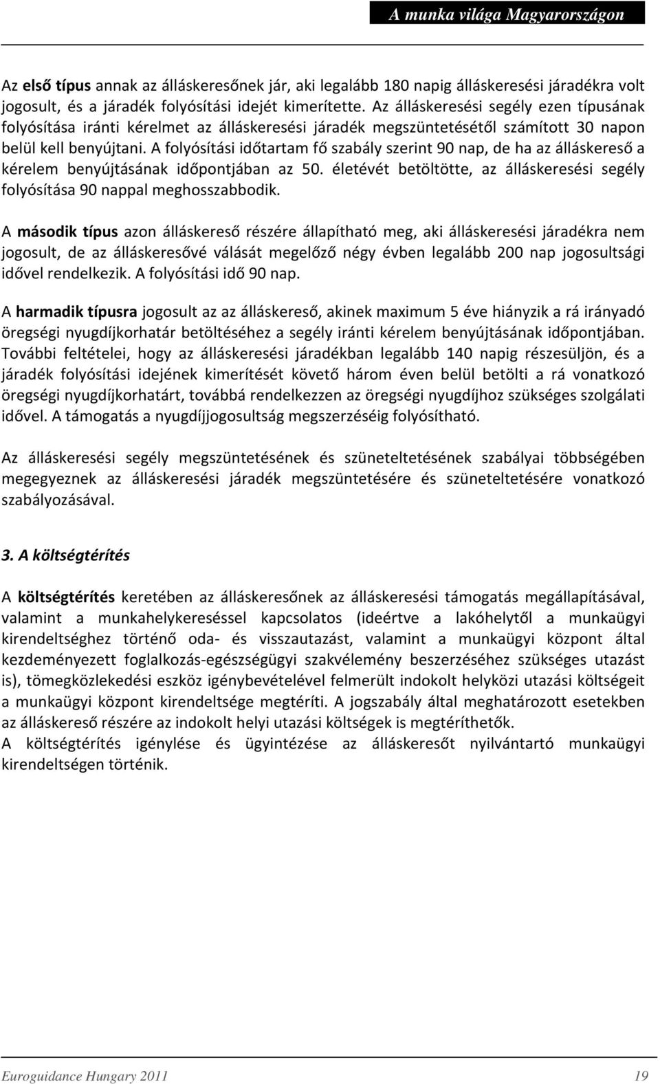 A folyósítási időtartam fő szabály szerint 90 nap, de ha az álláskereső a kérelem benyújtásának időpontjában az 50. életévét betöltötte, az álláskeresési segély folyósítása 90 nappal meghosszabbodik.