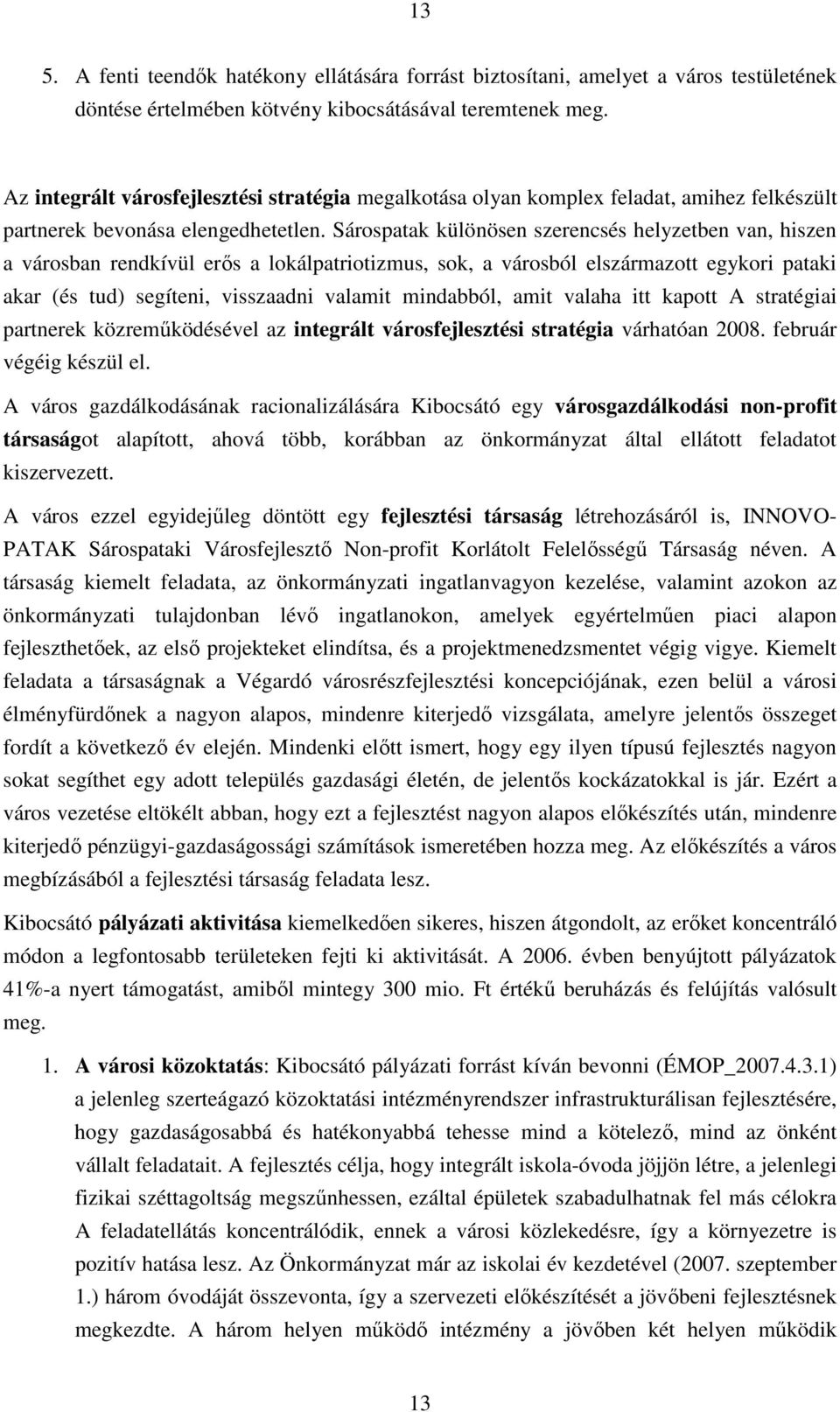 Sárospatak különösen szerencsés helyzetben van, hiszen a városban rendkívül erıs a lokálpatriotizmus, sok, a városból elszármazott egykori pataki akar (és tud) segíteni, visszaadni valamit mindabból,