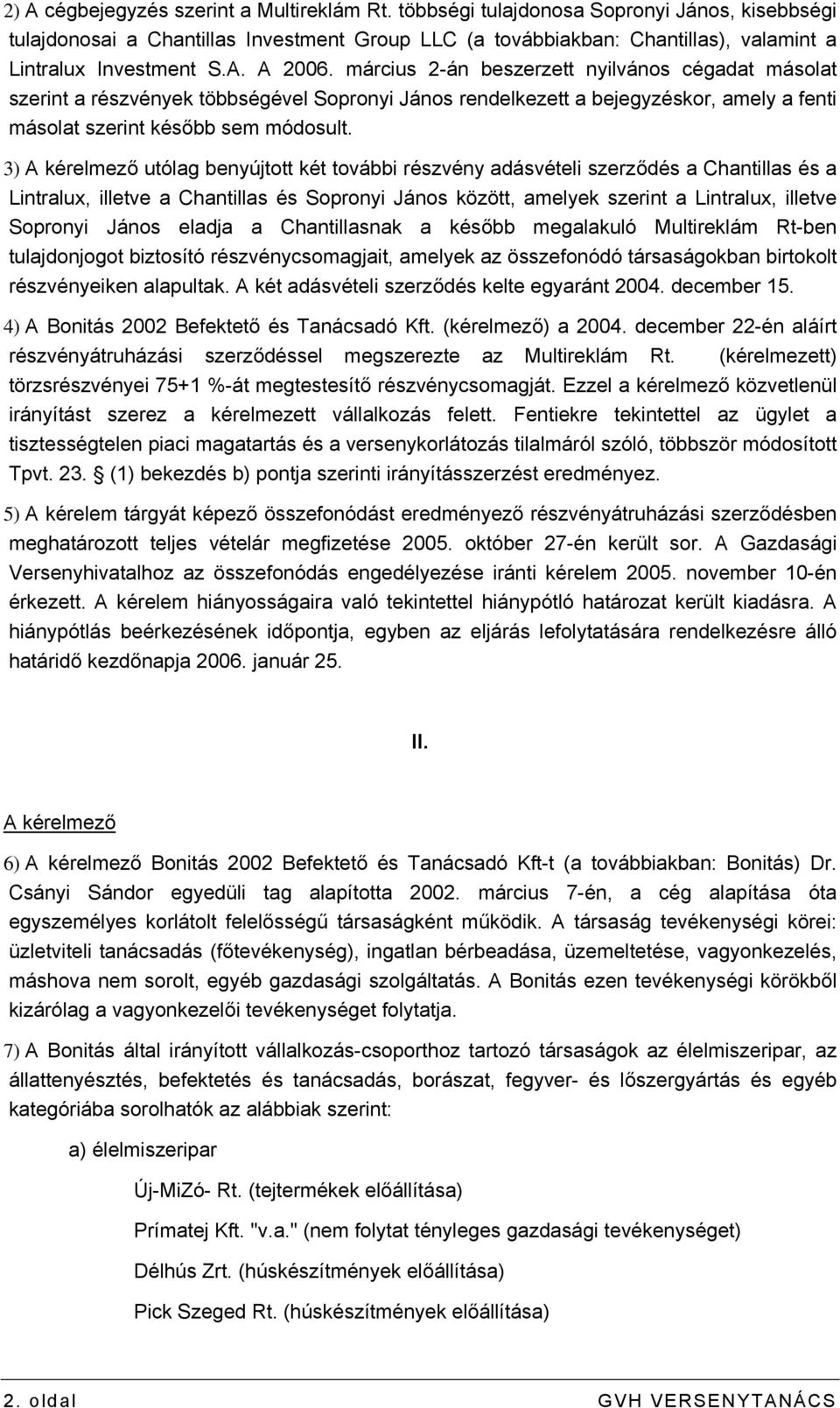 március 2-án beszerzett nyilvános cégadat másolat szerint a részvények többségével Sopronyi János rendelkezett a bejegyzéskor, amely a fenti másolat szerint később sem módosult.