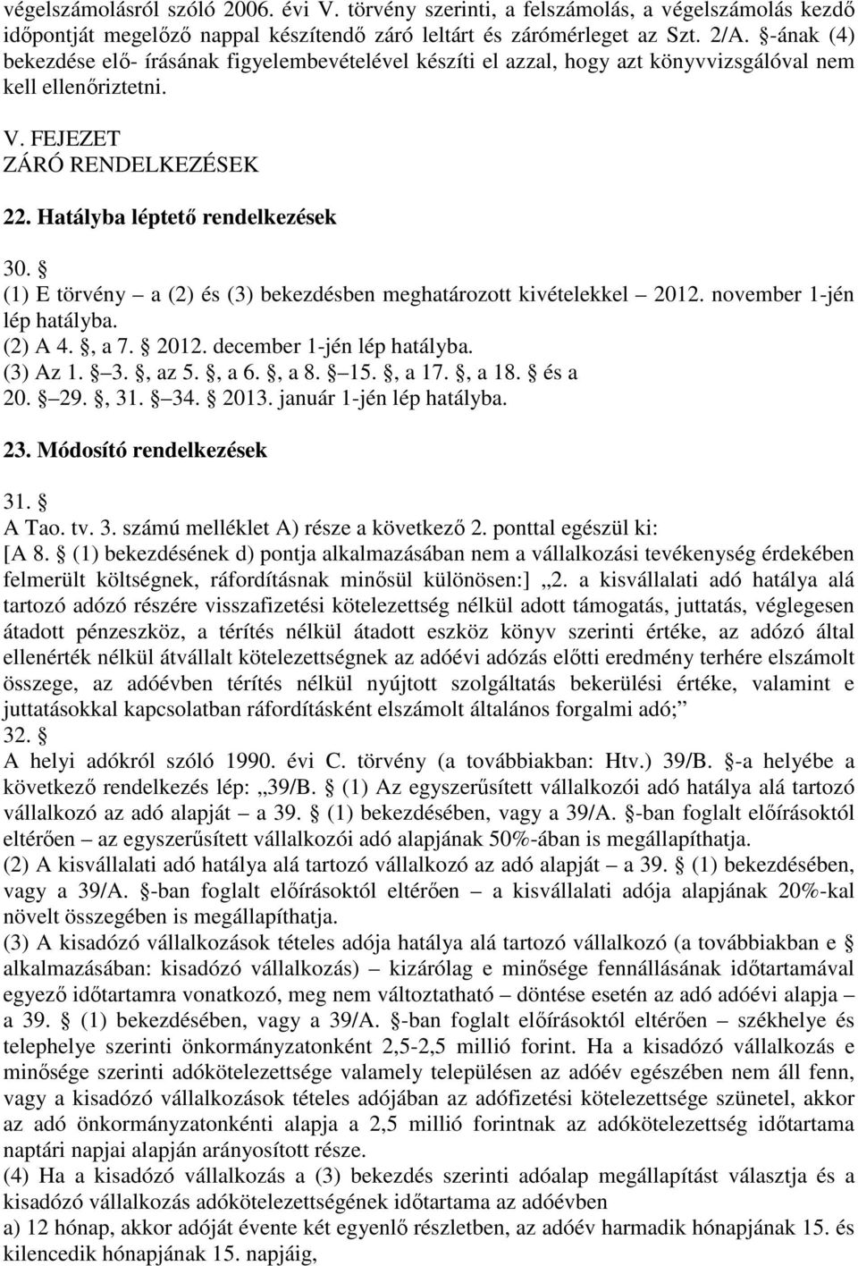 (1) E törvény a (2) és (3) bekezdésben meghatározott kivételekkel 2012. november 1-jén lép hatályba. (2) A 4., a 7. 2012. december 1-jén lép hatályba. (3) Az 1. 3., az 5., a 6., a 8. 15., a 17., a 18.