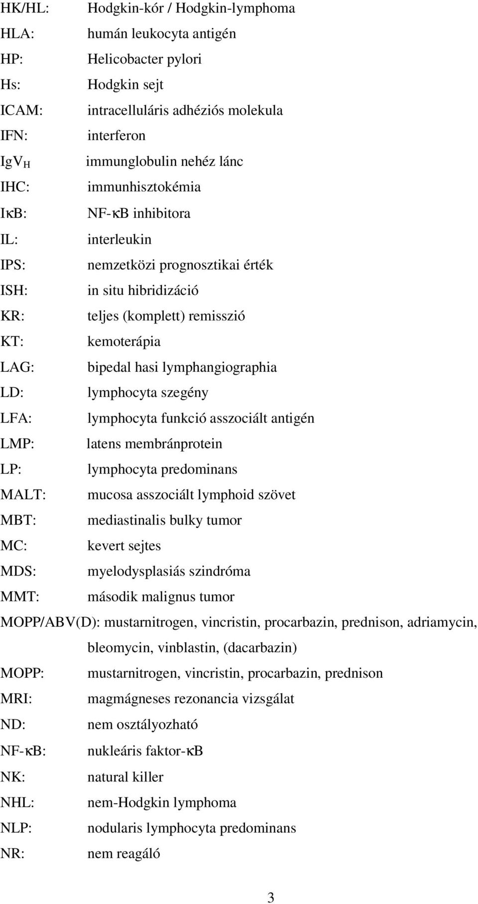 lymphangiographia LD: lymphocyta szegény LFA: lymphocyta funkció asszociált antigén LMP: latens membránprotein LP: lymphocyta predominans MALT: mucosa asszociált lymphoid szövet MBT: mediastinalis