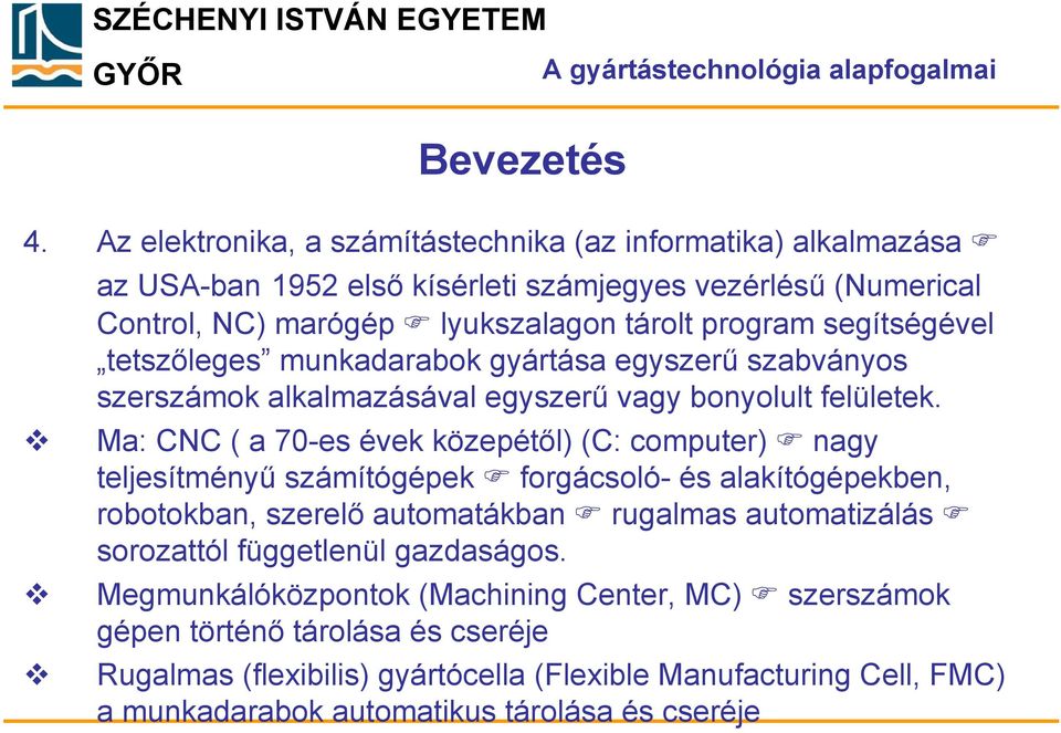 tetszőleges munkadarabok gyártása egyszerű szabványos szerszámok alkalmazásával egyszerű vagy bonyolult felületek.