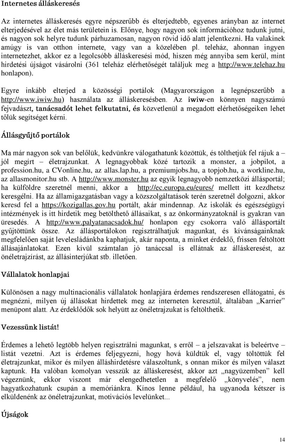 teleház, ahonnan ingyen internetezhet, akkor ez a legolcsóbb álláskeresési mód, hiszen még annyiba sem kerül, mint hirdetési újságot vásárolni (361 teleház elérhetőségét találjuk meg a http://www.