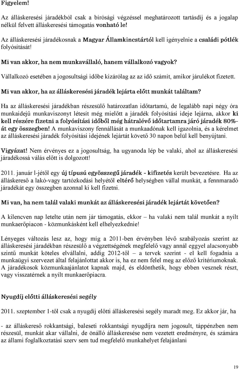 Ha az álláskeresési járadékban részesülő határozatlan időtartamú, de legalább napi négy óra munkaidejű munkaviszonyt létesít még mielőtt a járadék folyósítási ideje lejárna, akkor A munkaviszony