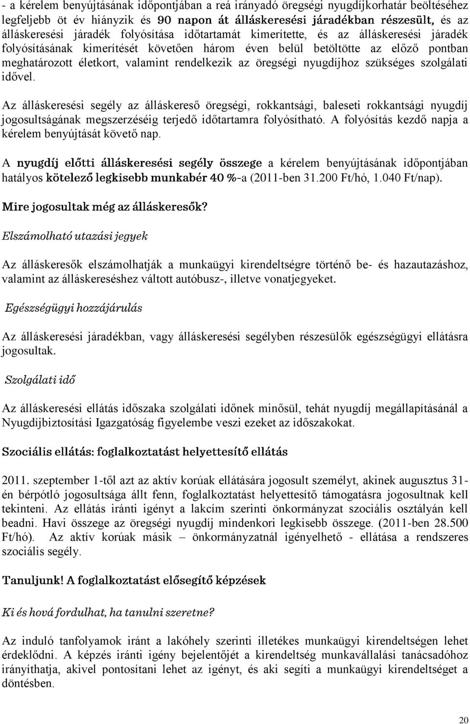 Az álláskeresési segély az álláskereső öregségi, rokkantsági, baleseti rokkantsági nyugdíj jogosultságának megszerzéséig terjedő időtartamra folyósítható.