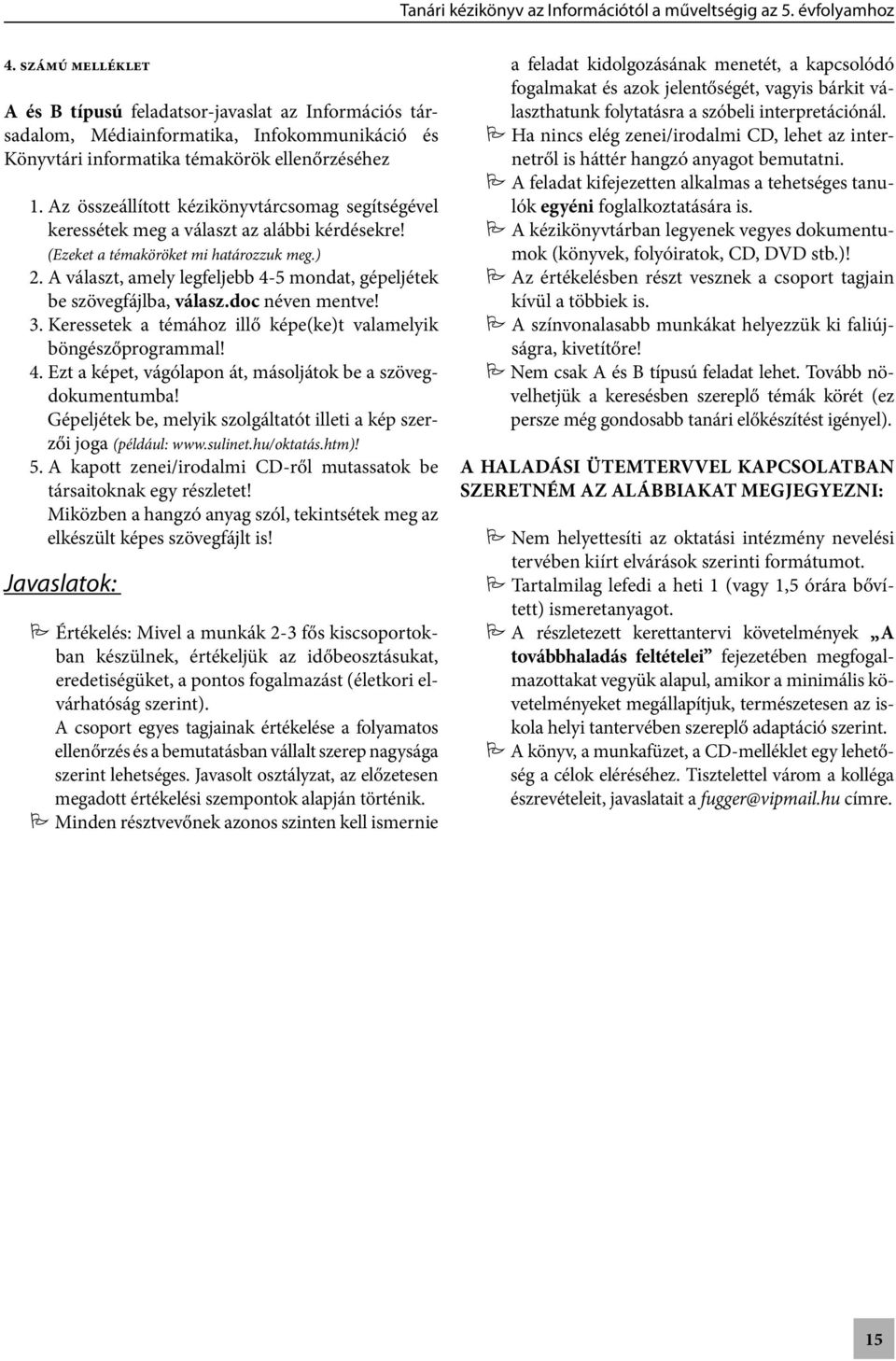 A választ, amely legfeljebb 4-5 mondat, gépeljétek be szövegfájlba, válasz.doc néven mentve! 3. Keressetek a témához illő képe(ke)t valamelyik böngészőprogrammal! 4. Ezt a képet, vágólapon át, másoljátok be a szövegdokumentumba!