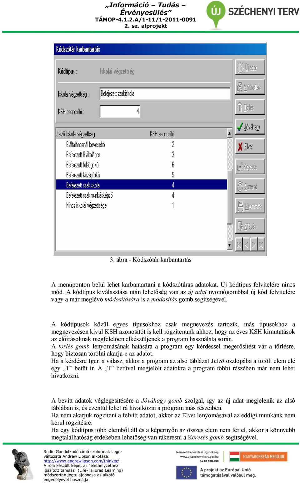 A kódtípusok közül egyes típusokhoz csak megnevezés tartozik, más típusokhoz a megnevezésen kívül KSH azonosítót is kell rögzítenünk ahhoz, hogy az éves KSH kimutatások az előírásoknak megfelelően