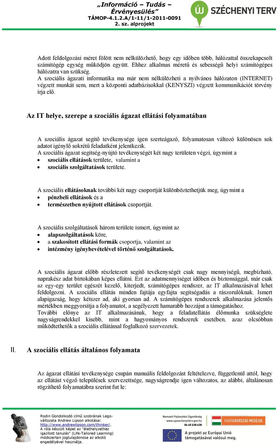 A szociális ágazati informatika ma már nem nélkülözheti a nyilvános hálózaton (INTERNET) végzett munkát sem, mert a központi adatbázisokkal (KENYSZI) végzett kommunikációt törvény írja elő.