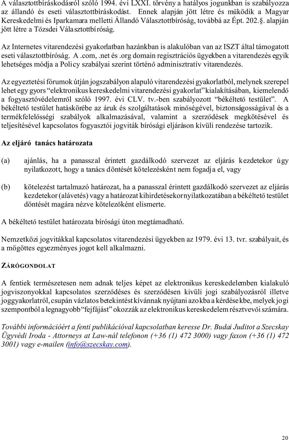 Az Internetes vitarendezési gyakorlatban hazánkban is alakulóban van az ISZT által támogatott eseti választottbíróság. A.com,.net és.