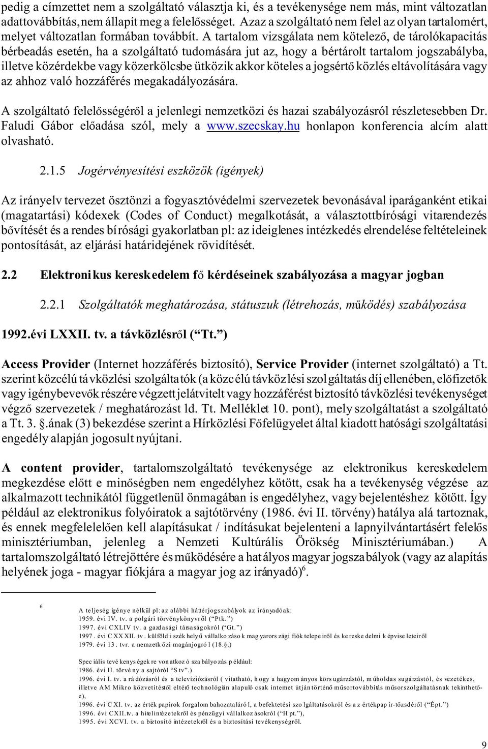 A tartalom vizsgálata nem kötelez, de tárolókapacitás bérbeadás esetén, ha a szolgáltató tudomására jut az, hogy a bértárolt tartalom jogszabályba, illetve közérdekbe vagy közerkölcsbe ütközik akkor