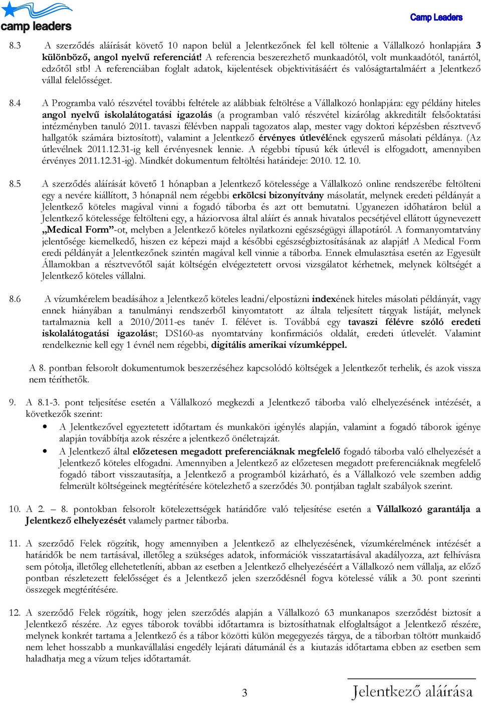 4 A Programba való részvétel további feltétele az alábbiak feltöltése a Vállalkozó honlapjára: egy példány hiteles angol nyelvű iskolalátogatási igazolás (a programban való részvétel kizárólag