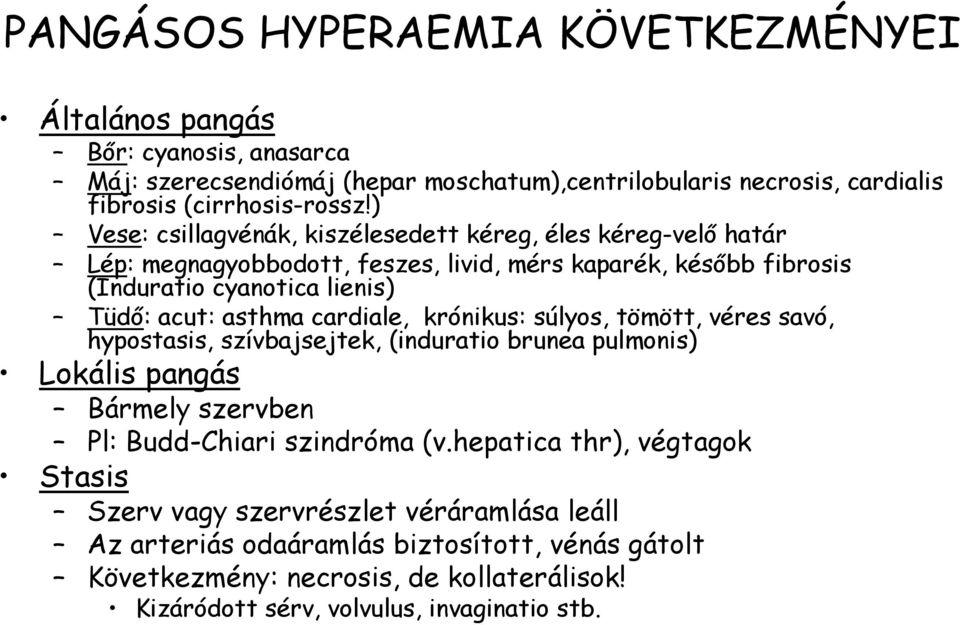 cardiale, krónikus: súlyos, tömött, véres savó, hypostasis, szívbajsejtek, (induratio brunea pulmonis) Lokális pangás Bármely szervben Pl: Budd-Chiari szindróma (v.