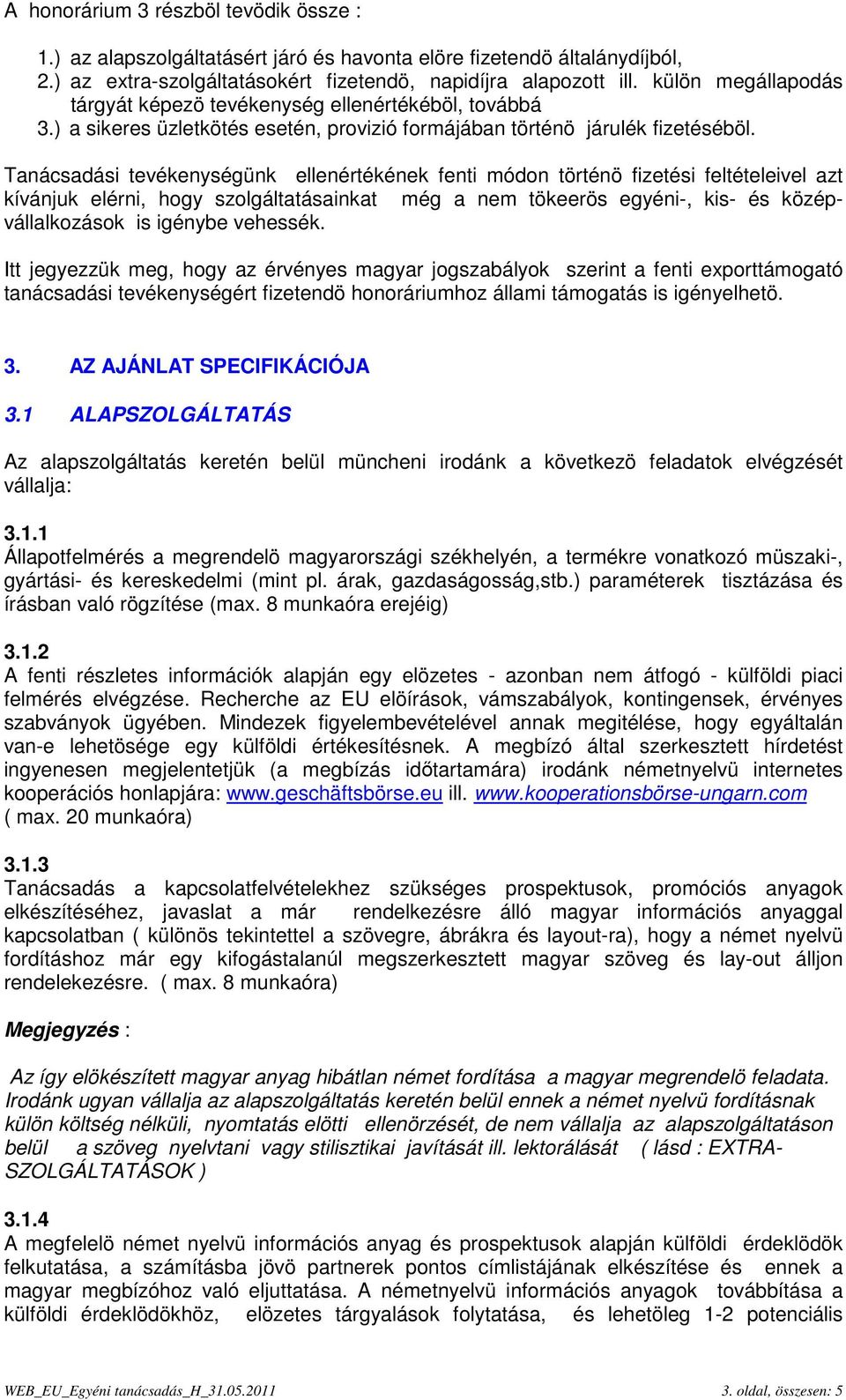 Tanácsadási tevékenységünk ellenértékének fenti módon történö fizetési feltételeivel azt kívánjuk elérni, hogy szolgáltatásainkat még a nem tökeerös egyéni-, kis- és középvállalkozások is igénybe