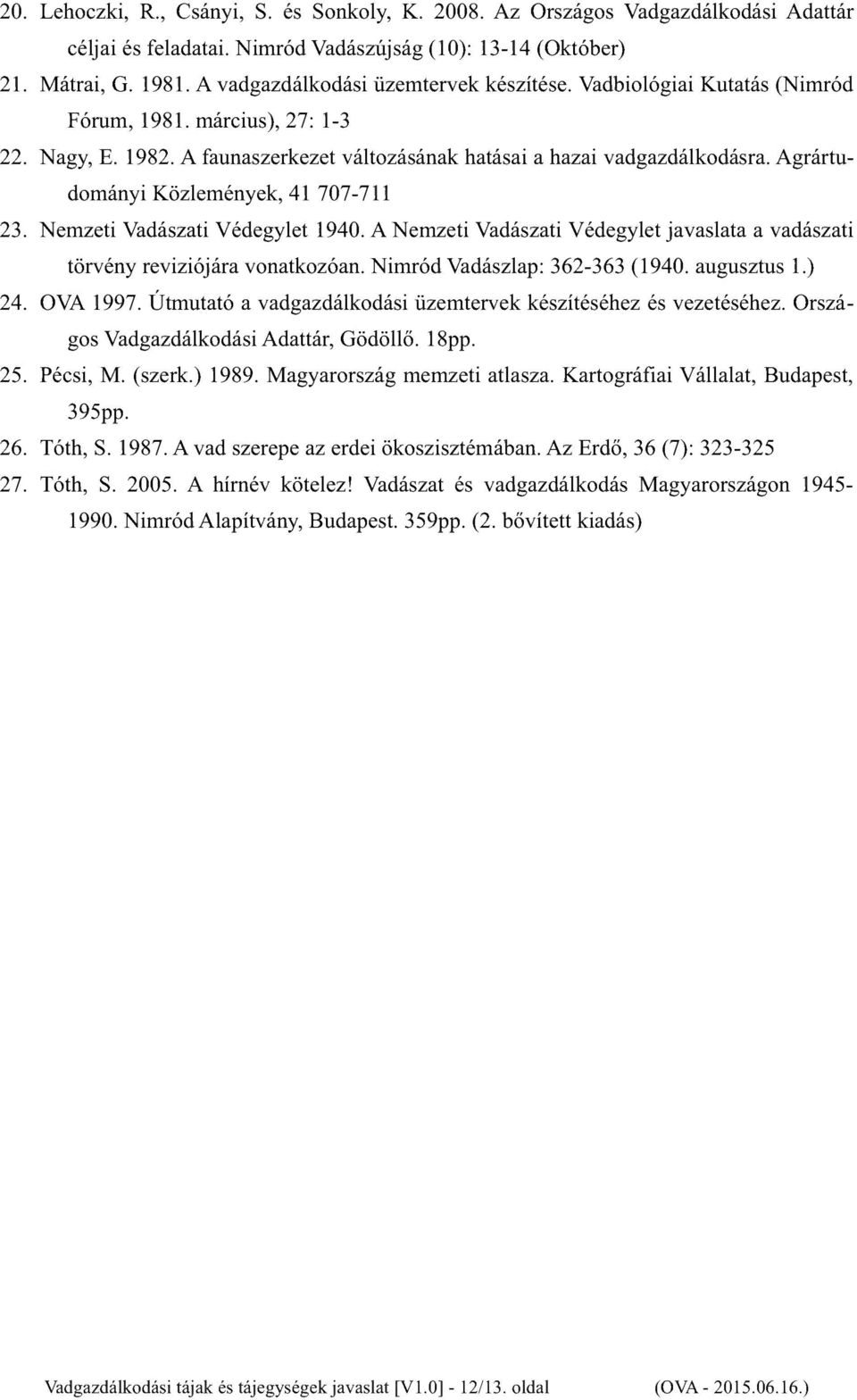 Agrártudományi Közlemények, 41 707-711 23. Nemzeti Vadászati Védegylet 1940. A Nemzeti Vadászati Védegylet javaslata a vadászati törvény reviziójára vonatkozóan. Nimród Vadászlap: 362-363 (1940.