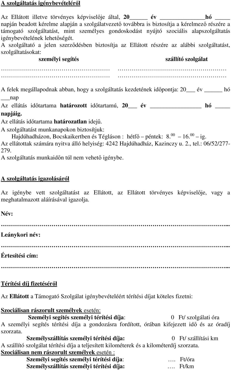 A szolgáltató a jelen szerződésben biztosítja az Ellátott részére az alábbi szolgáltatást, szolgáltatásokat: személyi segítés szállító szolgálat A felek megállapodnak abban, hogy a szolgáltatás