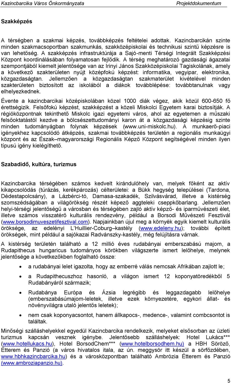 A térség meghatározó gazdasági ágazatai szempontjából kiemelt jelentősége van az Irinyi János Szakközépiskolai Tagiskolának, amely a következő szakterületen nyújt középfokú képzést: informatika,