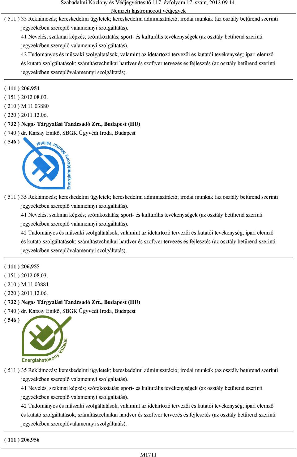 szoftver tervezés és fejlesztés (az osztály betűrend szerinti jegyzékében szereplővalamennyi szolgáltatás). ( 111 ) 206.954 ( 151 ) 2012.08.03. ( 210 ) M 11 03880 ( 220 ) 2011.12.06. ( 732 ) Negos Tárgyalási Tanácsadó Zrt.