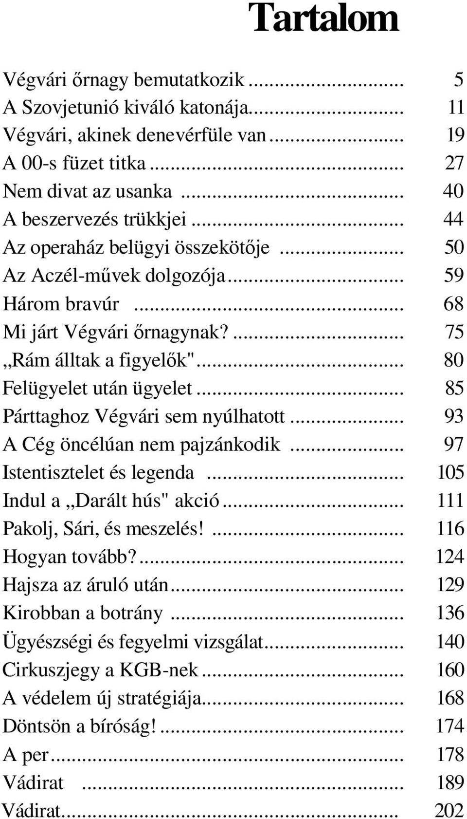 .. 85 Párttaghoz Végvári sem nyúlhatott... 93 A Cég öncélúan nem pajzánkodik... 97 Istentisztelet és legenda... 105 Indul a Darált hús" akció... 111 Pakolj, Sári, és meszelés!... 116 Hogyan tovább?