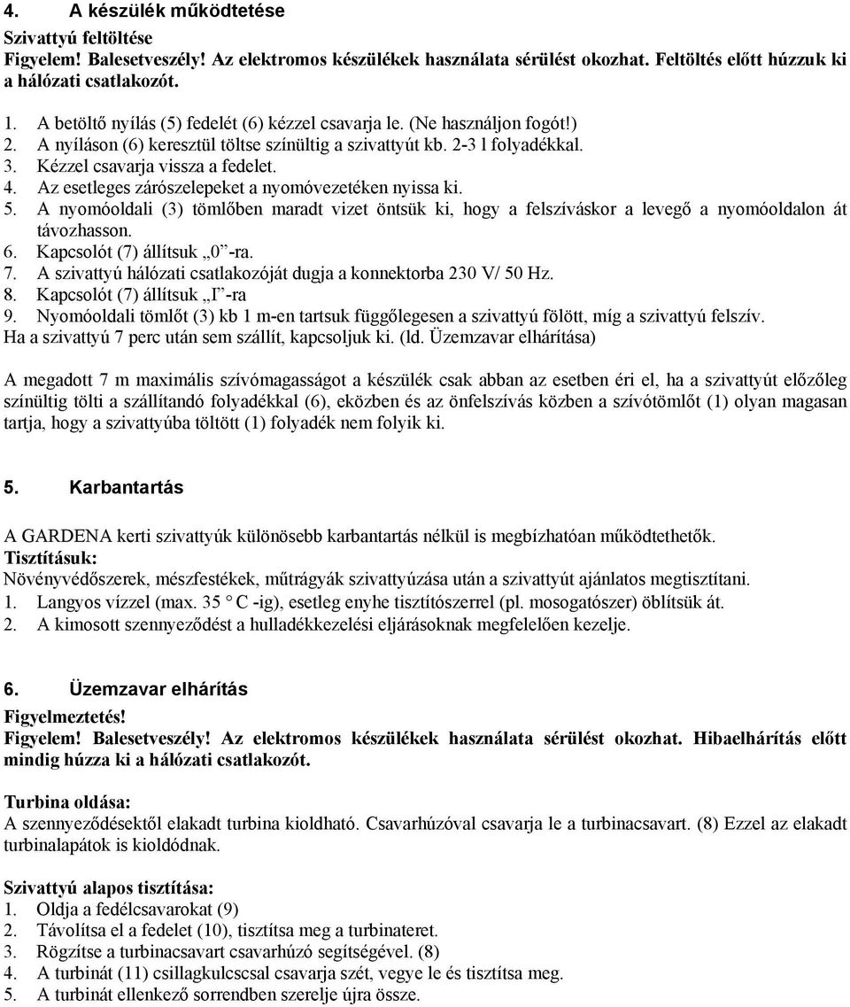 Az esetleges zárószelepeket a nyomóvezetéken nyissa ki. 5. A nyomóoldali (3) töml ben maradt vizet öntsük ki, hogy a felszíváskor a leveg a nyomóoldalon át távozhasson. 6.