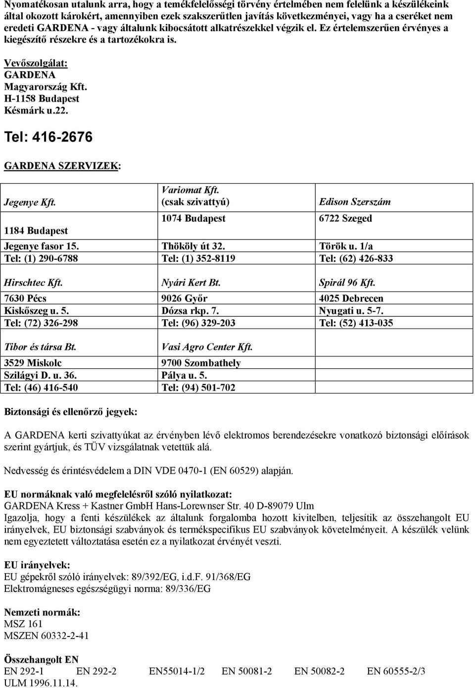 H-1158 Budapest Késmárk u.22. Tel: 416-2676 GARDENA SZERVIZEK: Jegenye Kft. 1184 Budapest Variomat Kft. (csak szivattyú) Edison Szerszám 1074 Budapest 6722 Szeged Jegenye fasor 15. Thököly út 32.