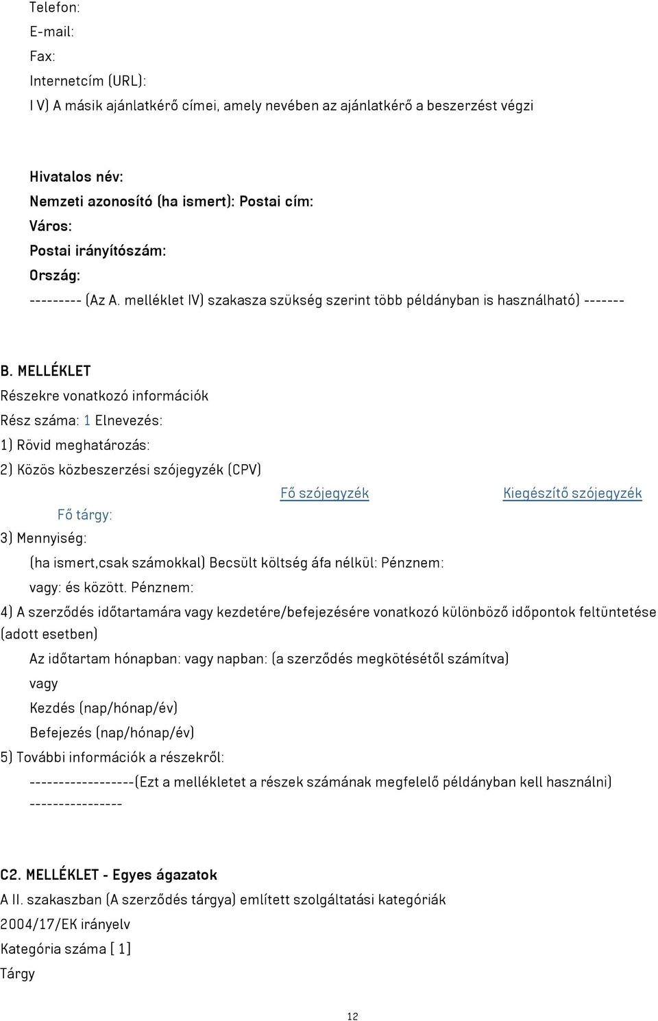 MELLÉKLET Részekre vonatkozó információk Rész száma: 1 Elnevezés: 1) Rövid meghatározás: 2) Közös közbeszerzési szójegyzék (CPV) Fő szójegyzék Kiegészítő szójegyzék Fő tárgy: 3) Mennyiség: (ha