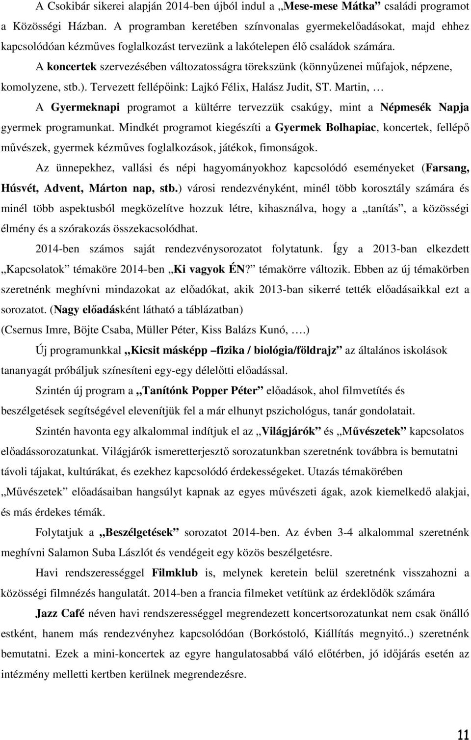 A koncertek szervezésében változatosságra törekszünk (könnyűzenei műfajok, népzene, komolyzene, stb.). Tervezett fellépőink: Lajkó Félix, Halász Judit, ST.