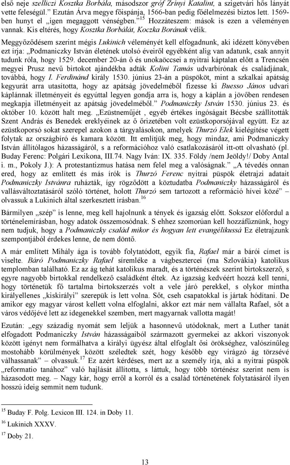 Meggyőződésem szerint mégis Lukinich véleményét kell elfogadnunk, aki idézett könyvében ezt írja: Podmaniczky István életének utolsó éveiről egyébként alig van adatunk, csak annyit tudunk róla, hogy