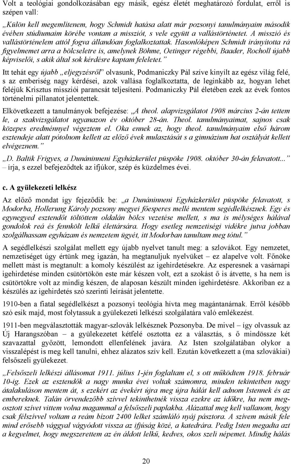 Hasonlóképen Schmidt irányította rá figyelmemet arra a bölcseletre is, amelynek Böhme, Oetinger régebbi, Baader, Rocholl újabb képviselői, s akik által sok kérdésre kaptam feleletet.