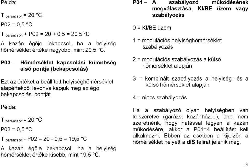 Példa: T parancsolt = 20 C P03 = 0,5 C T parancsolt - P02 = 20-0,5 = 19,5 C A kazán égője bekapcsol, ha a helyiség hőmérséklet értéke kisebb, mint 19,5 C.