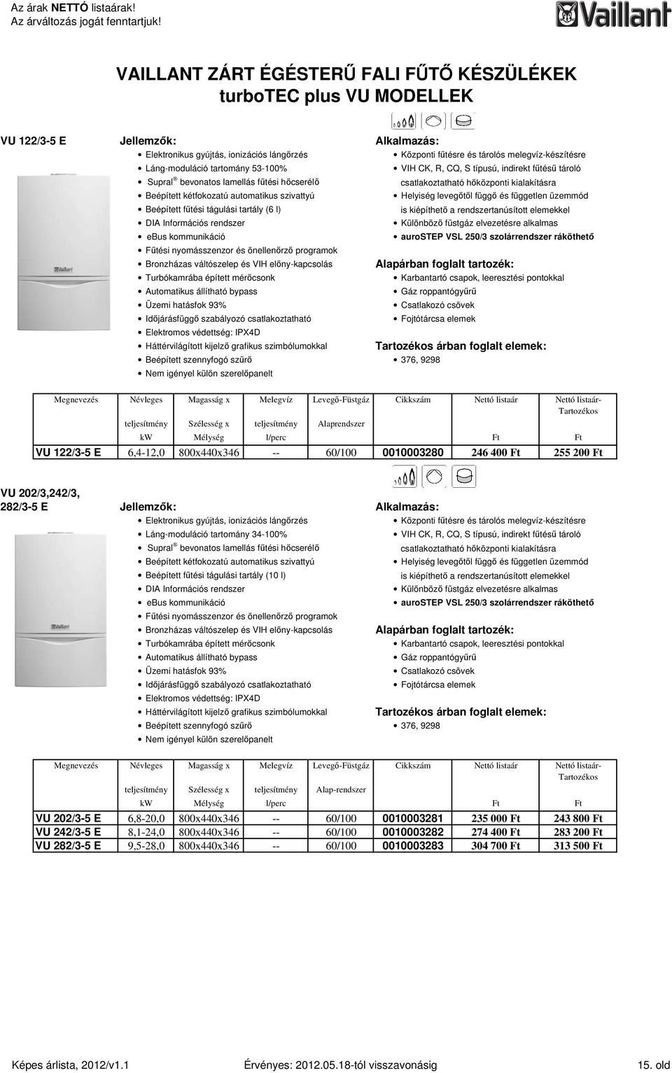 szivattyú Helyiség levegıtıl függı és független üzemmód Beépített főtési tágulási tartály (6 l) is kiépíthetı a rendszertanúsított elemekkel DIA Információs rendszer ebus kommunikáció Főtési