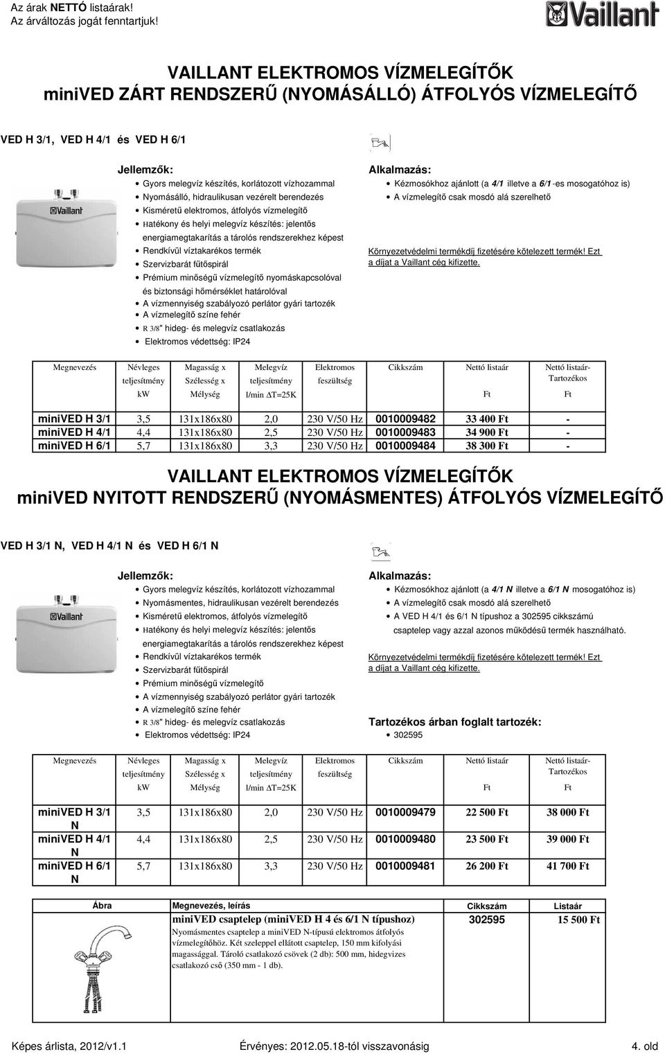 termék Szervizbarát főtıspirál Prémium minıségő vízmelegítı nyomáskapcsolóval és biztonsági hımérséklet határolóval A vízmennyiség szabályozó perlátor gyári tartozék A vízmelegítı színe fehér R 3/8"