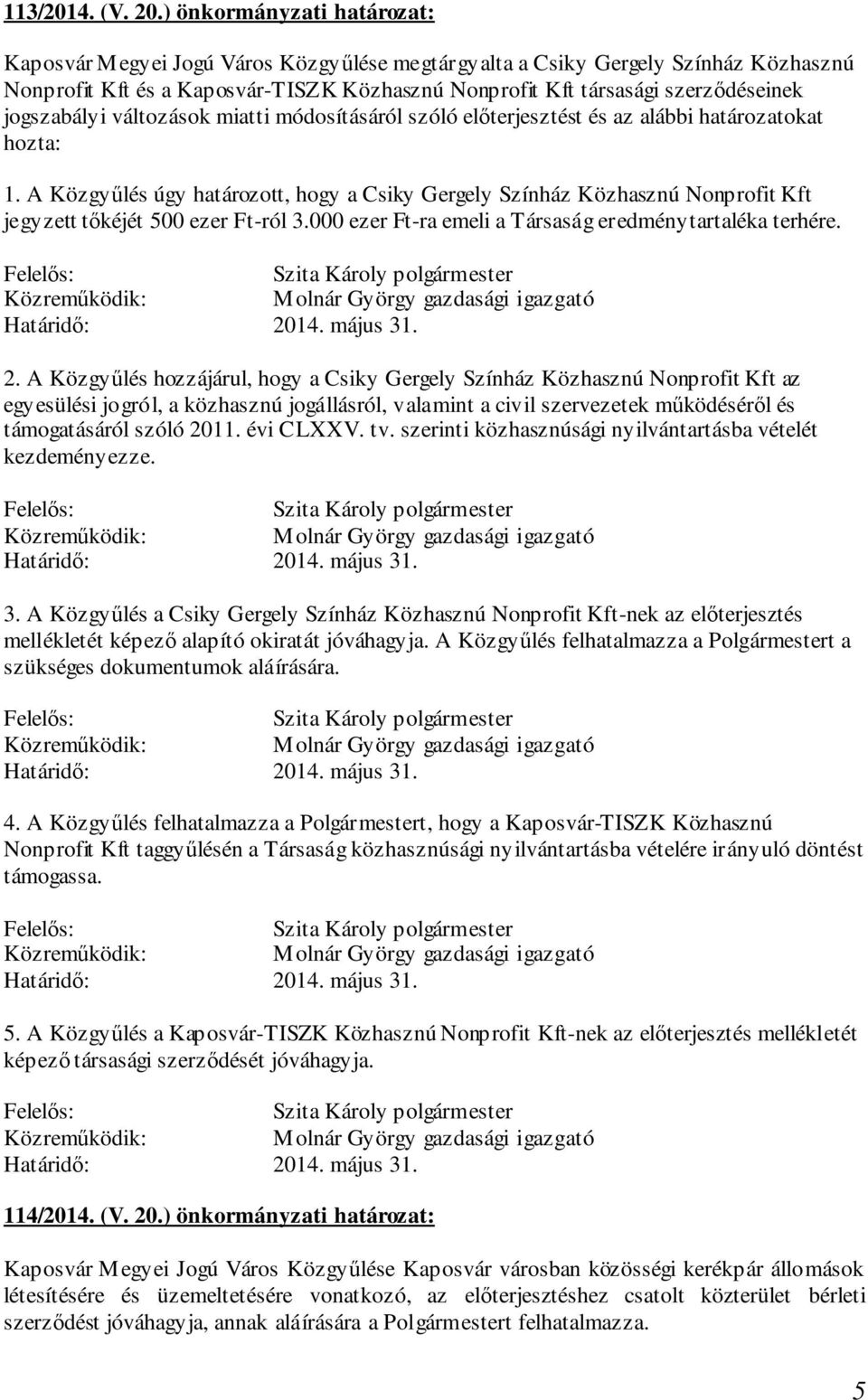 jogszabályi változások miatti módosításáról szóló előterjesztést és az alábbi határozatokat hozta: 1.