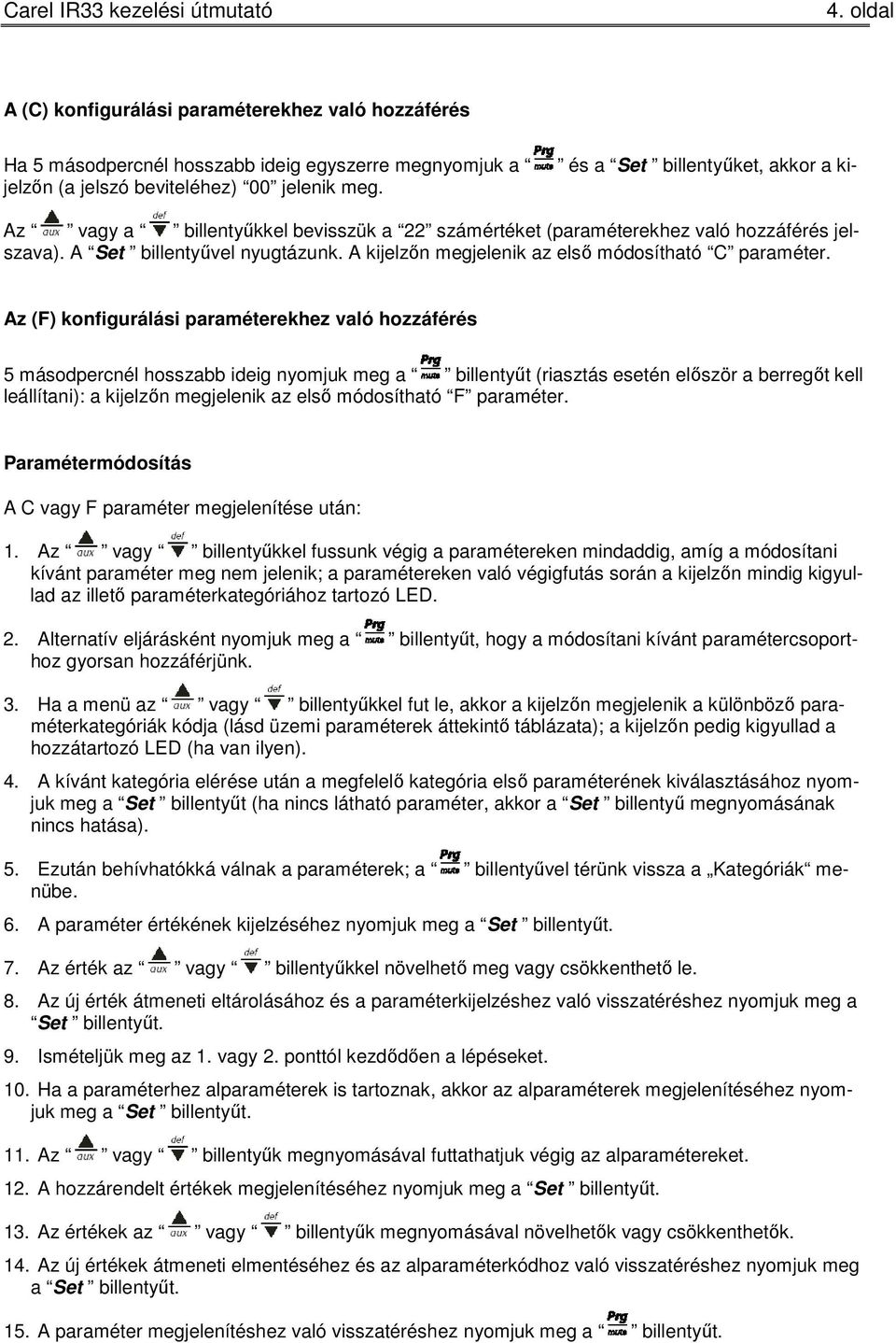 Az (F) konfigurálási paraméterekhez való hozzáférés 5 másodpercnél hosszabb ideig nyomjuk meg a billentyűt (riasztás esetén először a berregőt kell leállítani): a kijelzőn megjelenik az első