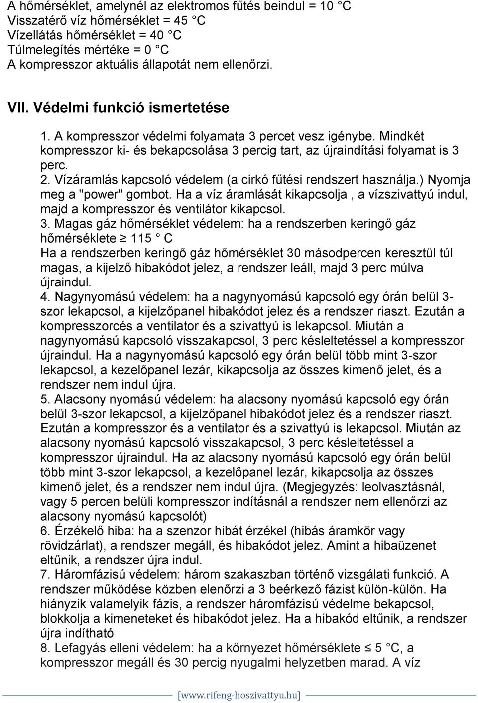 Vízáramlás kapcsoló védelem (a cirkó fűtési rendszert használja.) Nyomja meg a "power" gombot. Ha a víz áramlását kikapcsolja, a vízszivattyú indul, majd a kompresszor és ventilátor kikapcsol. 3.