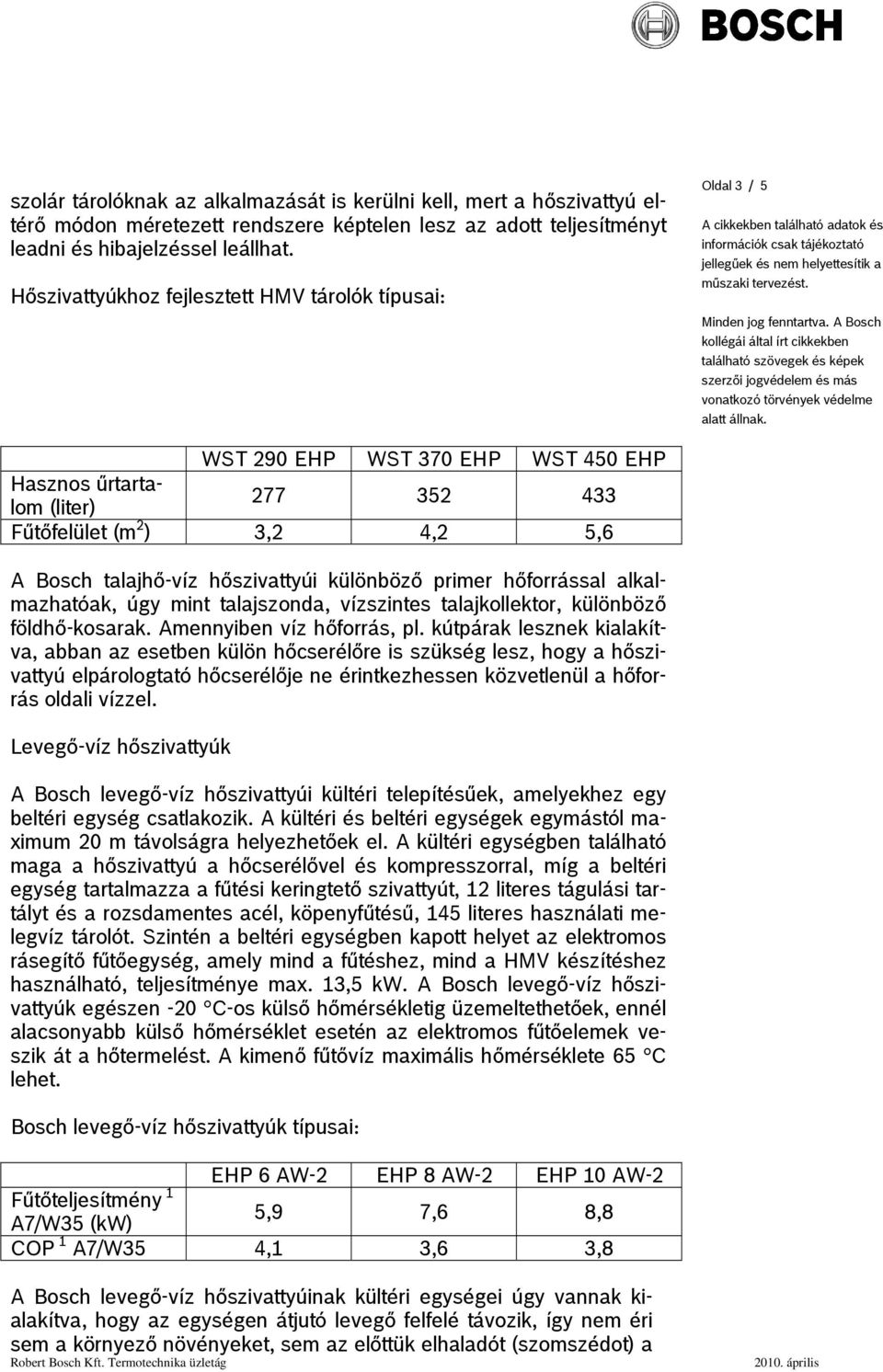 primer hőforrással alkalmazhatóak, úgy mint talajszonda, vízszintes talajkollektor, különböző földhő-kosarak. Amennyiben víz hőforrás, pl.