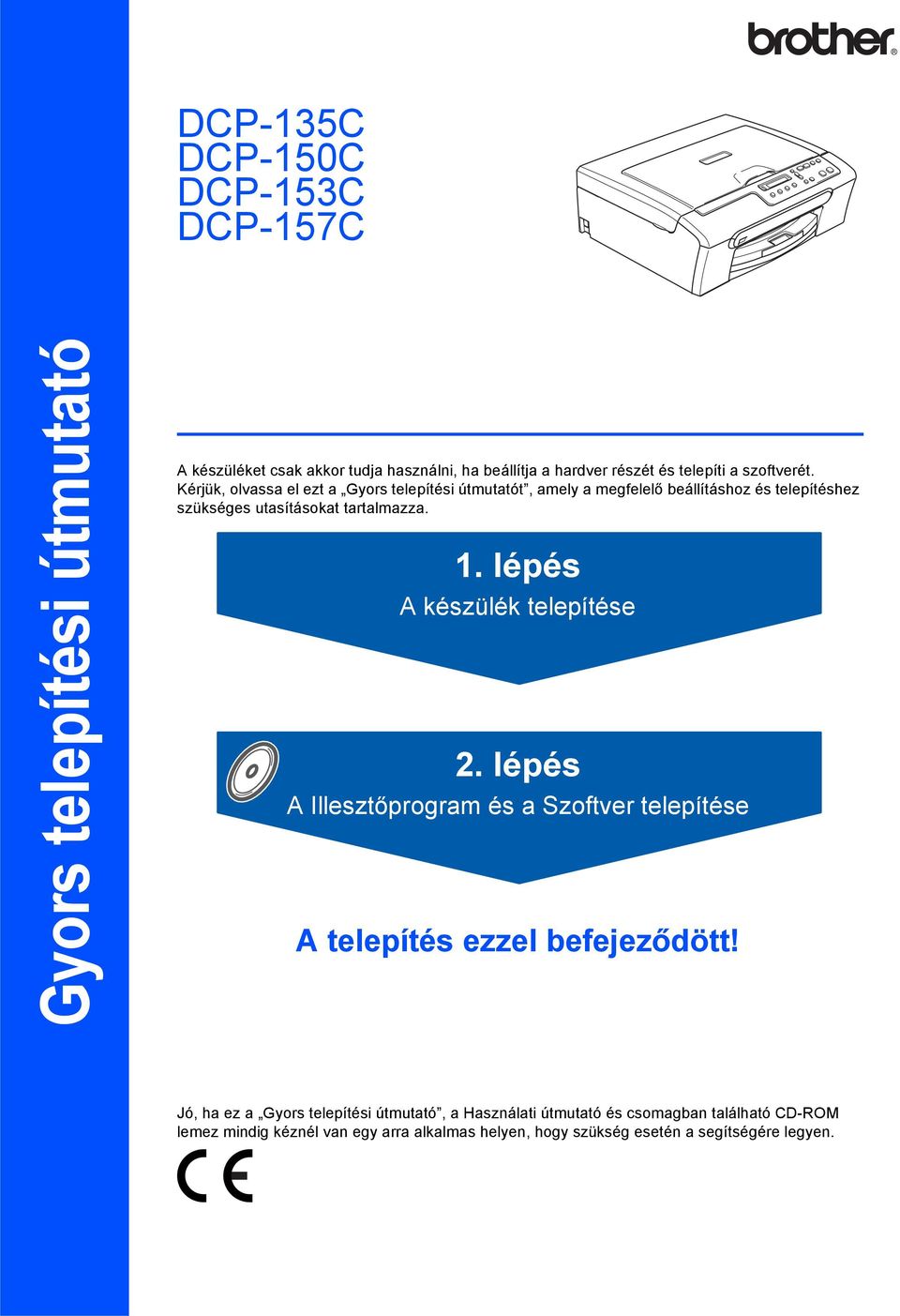 . lépés A készülék telepítése 2. lépés A Illesztőprogram és a Szoftver telepítése A telepítés ezzel befejeződött!