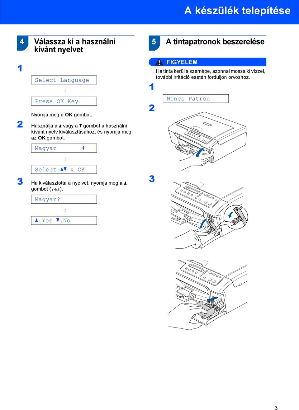 Magyar e Select ab & OK 3 Ha kiválasztotta a nyelvet, nyomja meg a a gombot (Yes). Magyar?