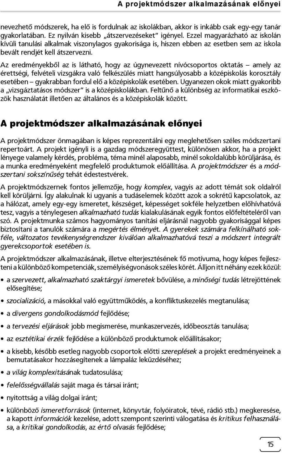 Az eredményekből az is látható, hogy az úgynevezett nívócsoportos oktatás amely az érettségi, felvételi vizsgákra való felkészülés miatt hangsúlyosabb a középiskolás korosztály esetében gyakrabban