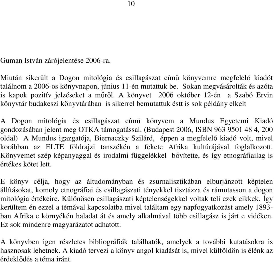 A könyvet 2006 október 12-én a Szabó Ervin könyvtár budakeszi könyvtárában is sikerrel bemutattuk éstt is sok példány elkelt A Dogon mitológia és csillagászat című könyvem a Mundus Egyetemi Kiadó