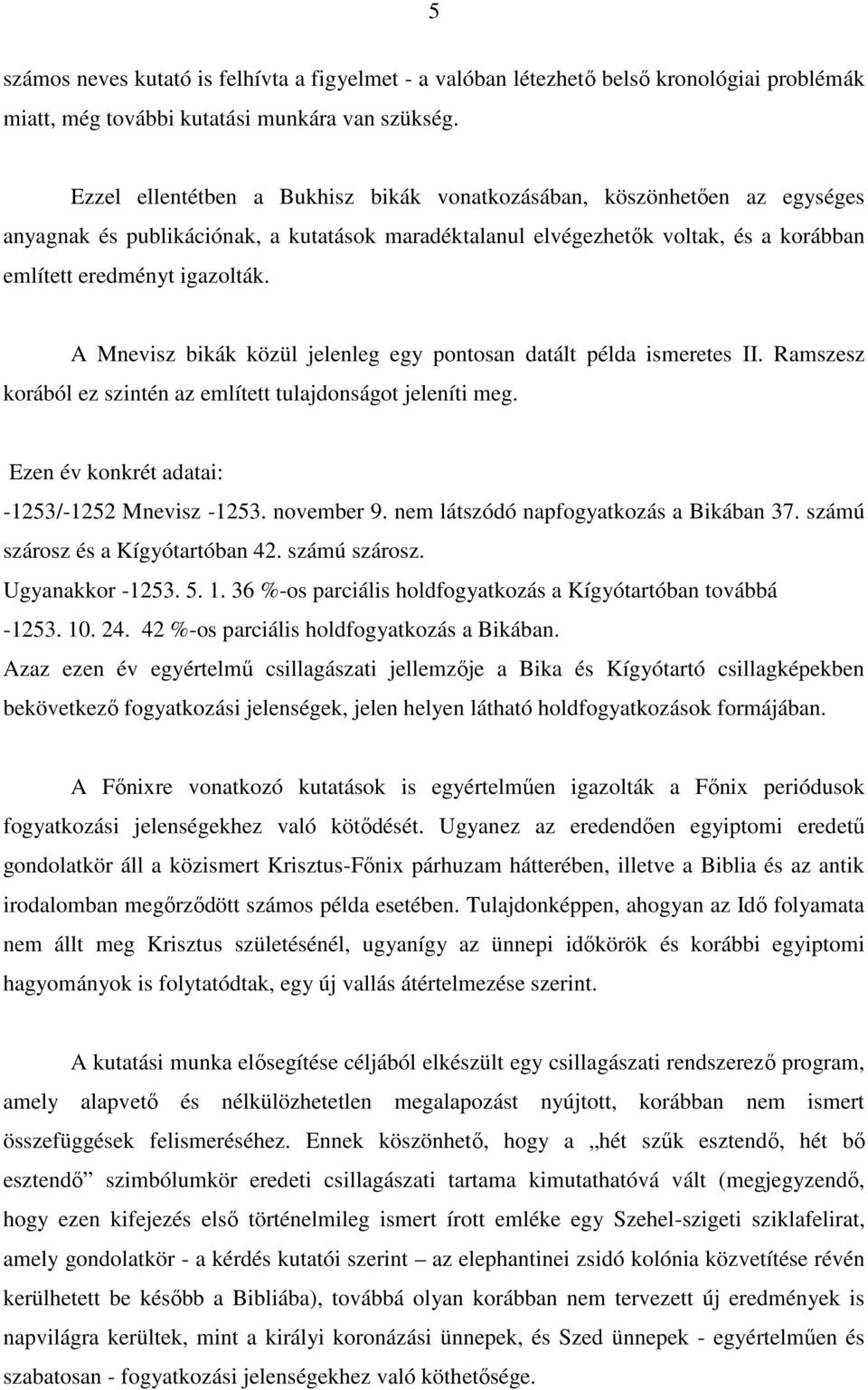 A Mnevisz bikák közül jelenleg egy pontosan datált példa ismeretes II. Ramszesz korából ez szintén az említett tulajdonságot jeleníti meg. Ezen év konkrét adatai: -1253/-1252 Mnevisz -1253.