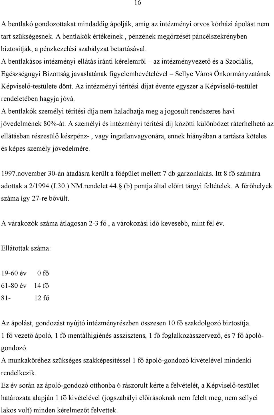 A bentlakásos intézményi ellátás iránti kérelemről az intézményvezető és a Szociális, Egészségügyi Bizottság javaslatának figyelembevételével Sellye Város Önkormányzatának Képviselő-testülete dönt.