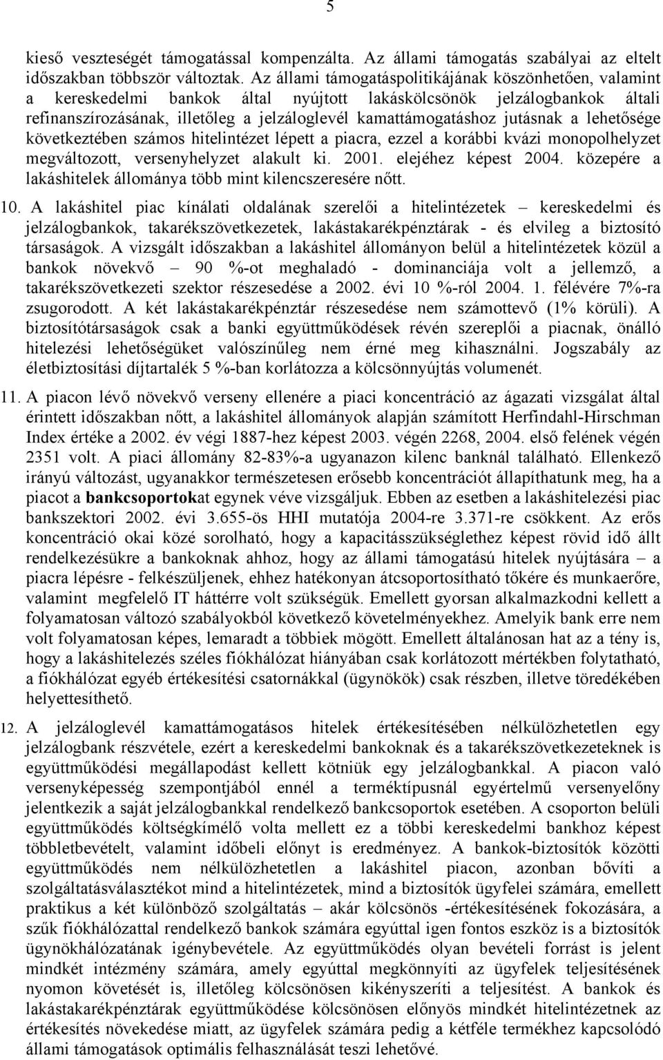 jutásnak a lehetősége következtében számos hitelintézet lépett a piacra, ezzel a korábbi kvázi monopolhelyzet megváltozott, versenyhelyzet alakult ki. 2001. elejéhez képest 2004.