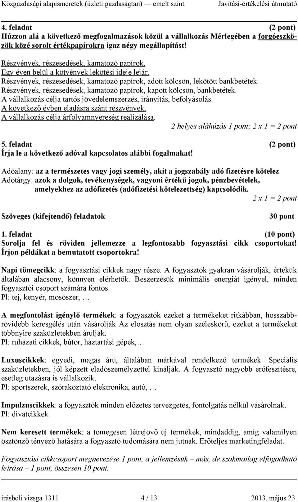 Részvények, részesedések, kamatozó papírok, kapott kölcsön, bankbetétek. A vállalkozás célja tartós jövedelemszerzés, irányítás, befolyásolás. A következő évben eladásra szánt részvények.