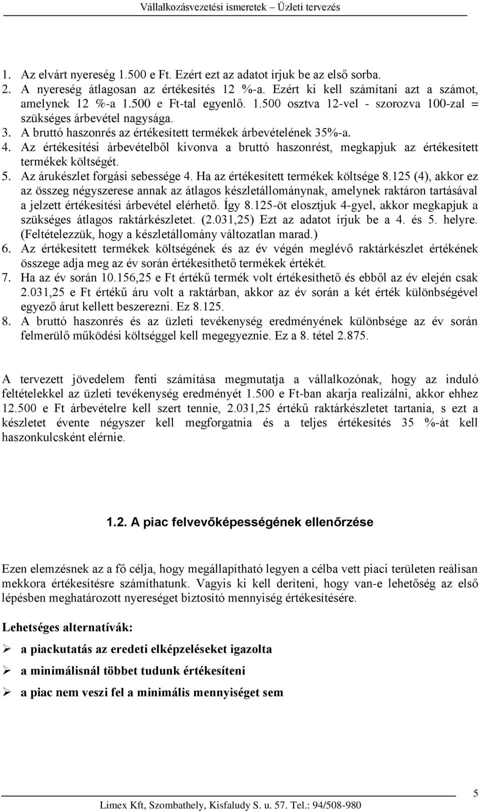 Az értékesítési árbevételből kivonva a bruttó haszonrést, megkapjuk az értékesített termékek költségét. 5. Az árukészlet forgási sebessége 4. Ha az értékesített termékek költsége 8.