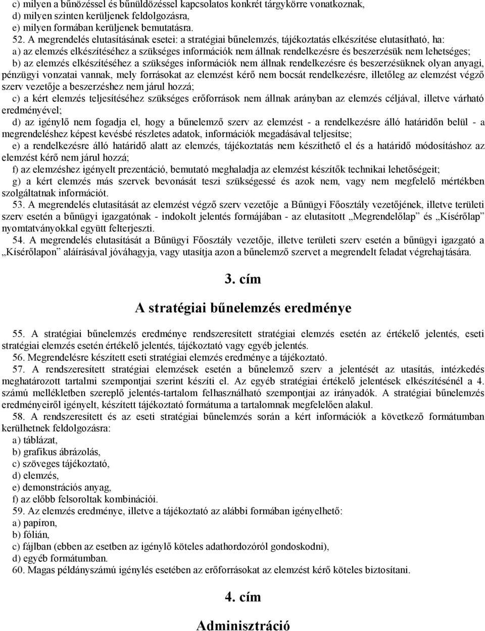 nem lehetséges; b) az elemzés elkészítéséhez a szükséges információk nem állnak rendelkezésre és beszerzésüknek olyan anyagi, pénzügyi vonzatai vannak, mely forrásokat az elemzést kérő nem bocsát