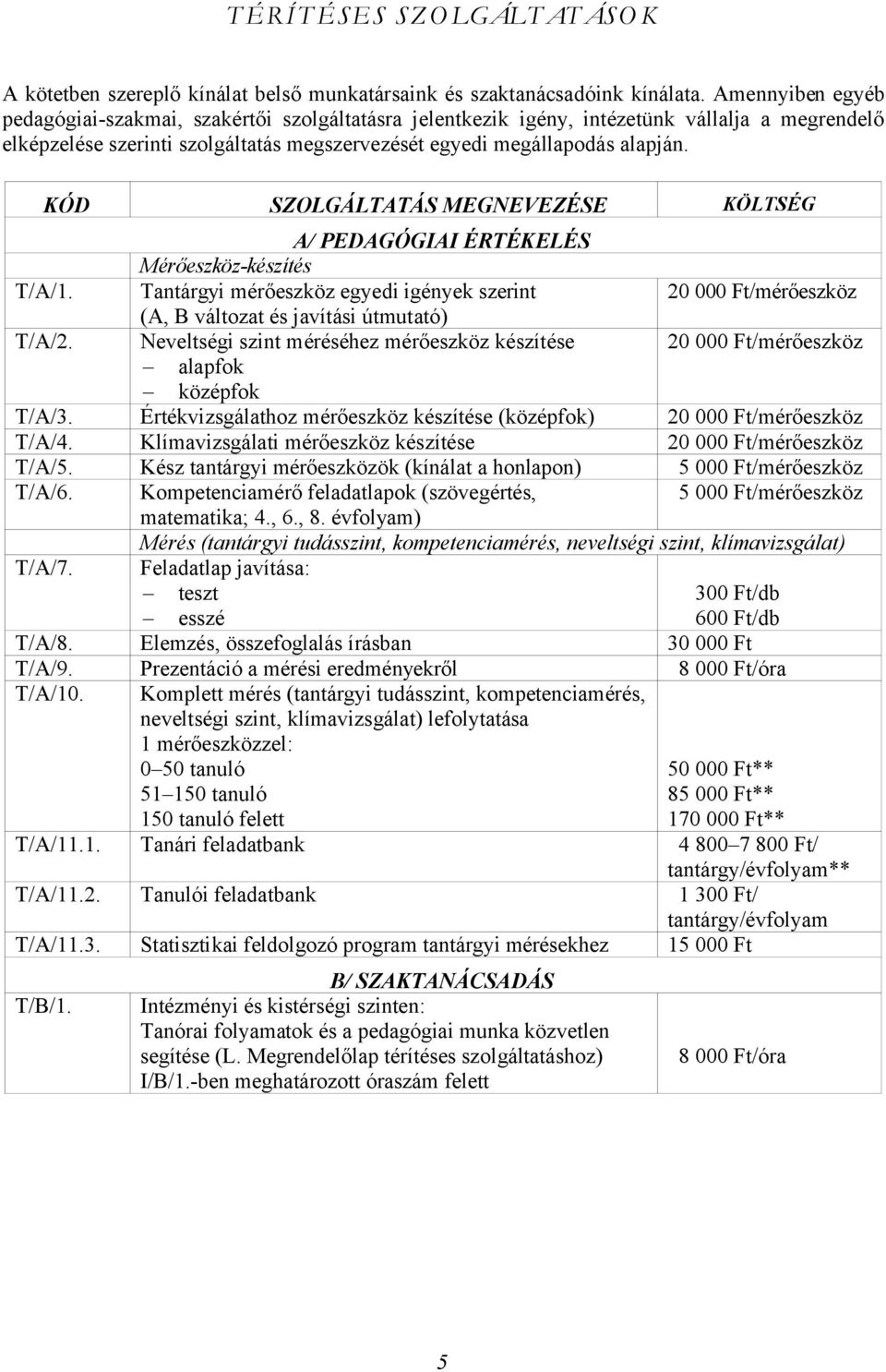 KÓD SZOLGÁLTATÁS MEGNEVEZÉSE KÖLTSÉG A/ PEDAGÓGIAI ÉRTÉKELÉS Mérőeszköz-készítés T/A/1. Tantárgyi mérőeszköz egyedi igények szerint 20 000 Ft/mérőeszköz (A, B változat és javítási útmutató) T/A/2.