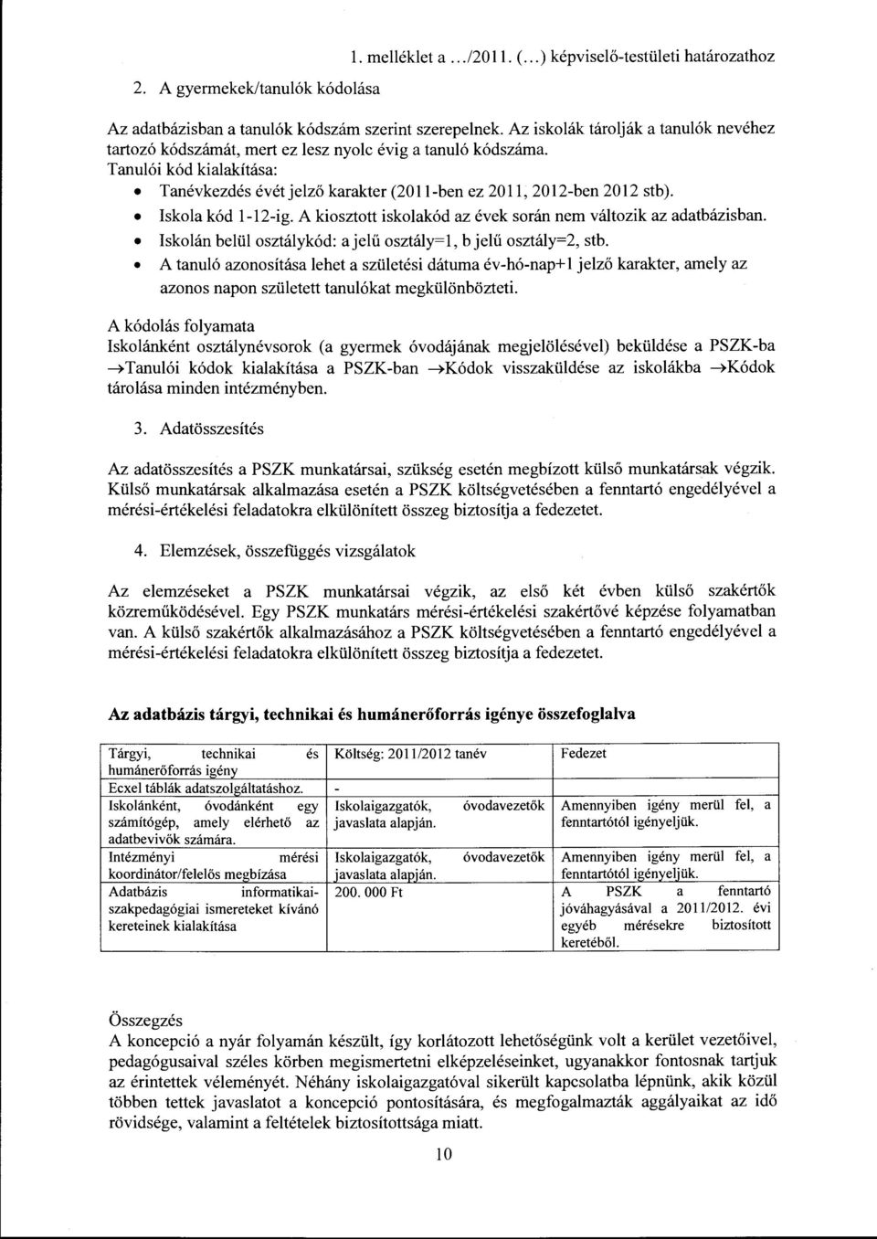 Iskola kód 1-12-ig. A kiosztott iskolakód az évek során nem változik az adatbázisban. Iskolán belül osztálykód: a jelű osztály= l, b jelű osztály=2, stb.