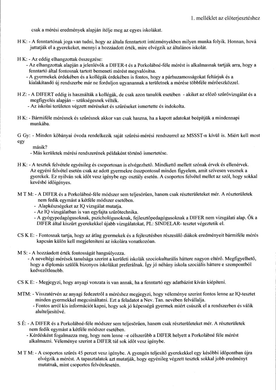 H K: - Az eddig elhangzottak összegzése: -Az elhangzottak alapján a jelenlévők adifer-t és a Porkolábné-félemérést is alkalmasnak tartják arra, hogy a fenntartó által fontosnak tartott bemeneti