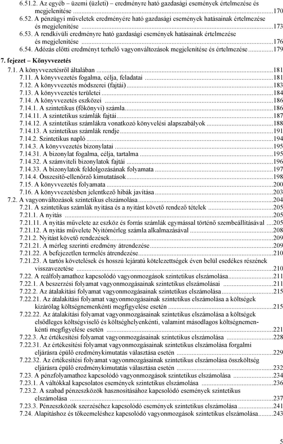 ..176 6.54. Adózás előtti eredményt terhelő vagyonváltozások megjelenítése és értelmezése...179 7. fejezet Könyvvezetés 7.1. A könyvvezetésről általában...181 7.11.