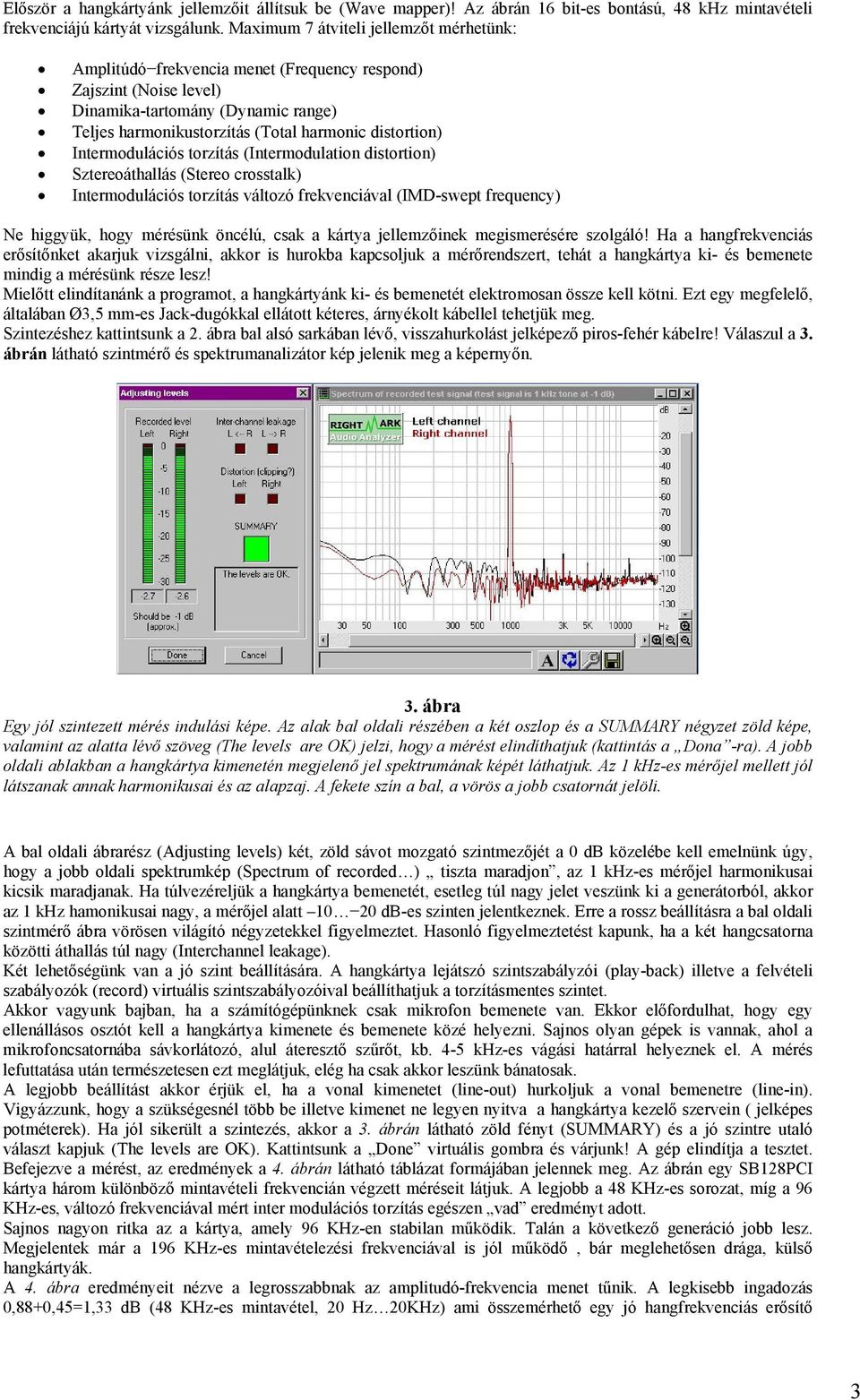 Intermodulációs torzítás (Intermodulation distortion) Sztereoáthallás (Stereo crosstalk) Intermodulációs torzítás változó frekvenciával (IMD-swept frequency) Ne higgyük, hogy mérésünk öncélú, csak a